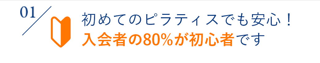 01 初めてのピラティスでも安心！入会者の80%が初心者です