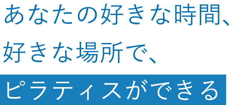 あなたの好きな時間、好きな場所で、ピラティスができる