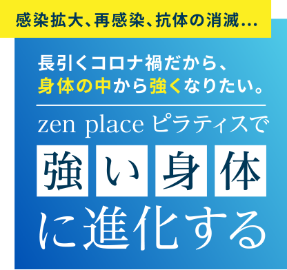 感染拡大、再感染、抗体の消滅…長引くコロナ禍だから、身体の中から強くなりたい。zen place ピラティスで強い身体に進化する