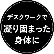 デスクワークで凝り固まった身体に