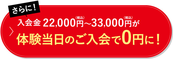 さらに!入会金22,000円(税込)~33,000円(税込)が体験当日のご入会で0円に!