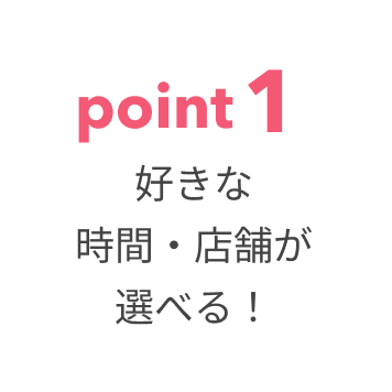 好きな時間・店舗が選べる
