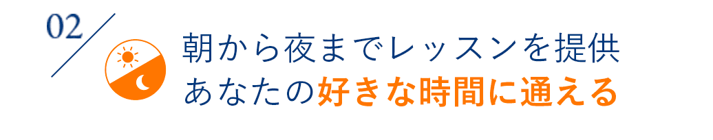 02 朝から夜までレッスンを提供あなたの好きな時間に通える