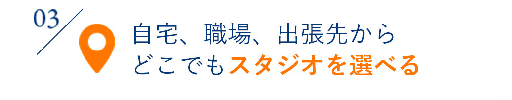 03 自宅、職場、出張先からどこでもスタジオを選べる