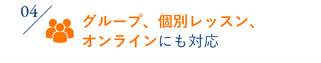 04 グループ、個別レッスン、オンラインにも対応